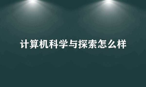计算机科学与探索怎么样