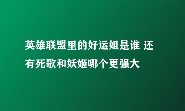 英雄联盟里的好运姐是谁 还有死歌和妖姬哪个更强大