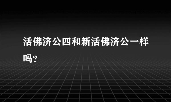 活佛济公四和新活佛济公一样吗？