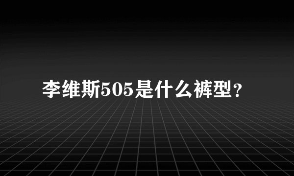 李维斯505是什么裤型？