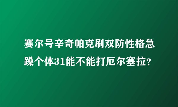 赛尔号辛奇帕克刷双防性格急躁个体31能不能打厄尔塞拉？