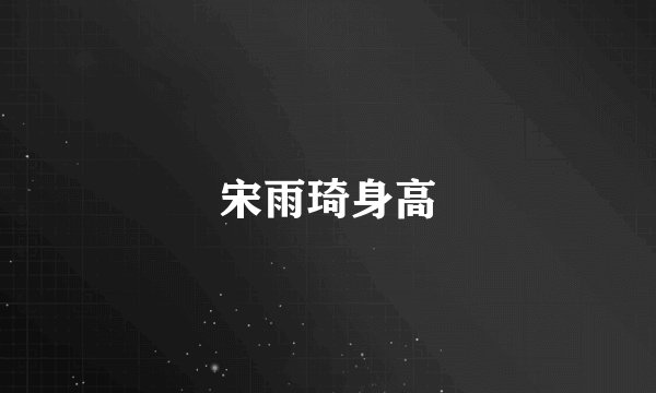 宋雨琦身高