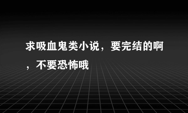 求吸血鬼类小说，要完结的啊，不要恐怖哦