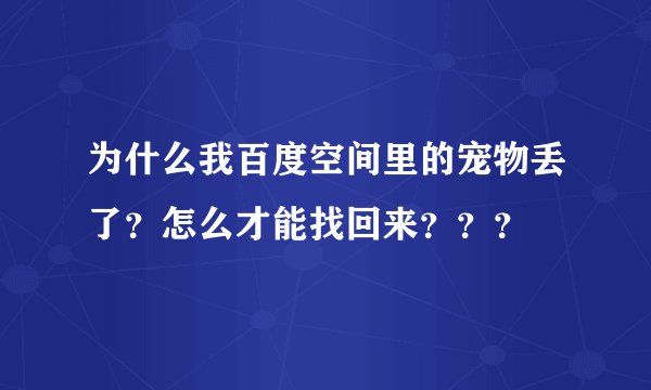 为什么我百度空间里的宠物丢了？怎么才能找回来？？？