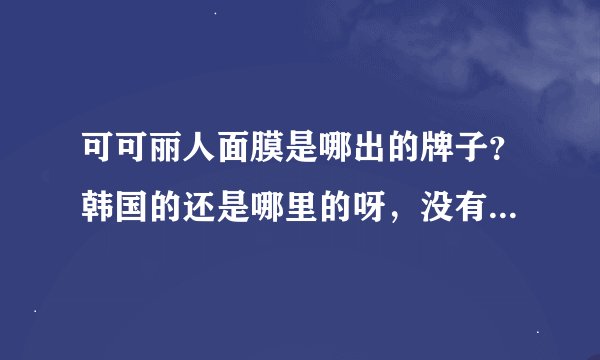 可可丽人面膜是哪出的牌子？韩国的还是哪里的呀，没有听过的。
