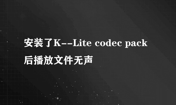 安装了K--Lite codec pack后播放文件无声