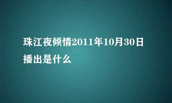 珠江夜倾情2011年10月30日播出是什么