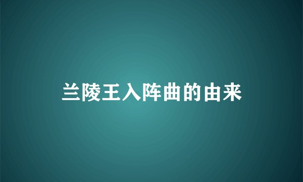 兰陵王入阵曲的由来