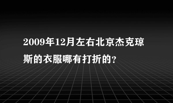 2009年12月左右北京杰克琼斯的衣服哪有打折的？