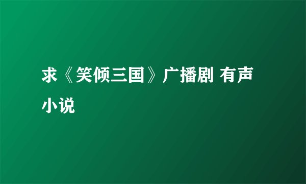 求《笑倾三国》广播剧 有声小说