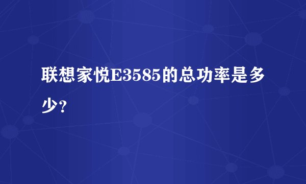 联想家悦E3585的总功率是多少？