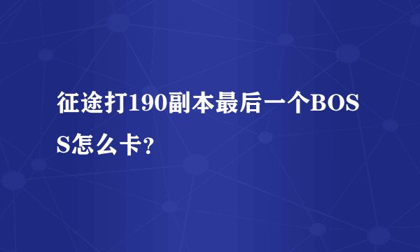 征途打190副本最后一个BOSS怎么卡？