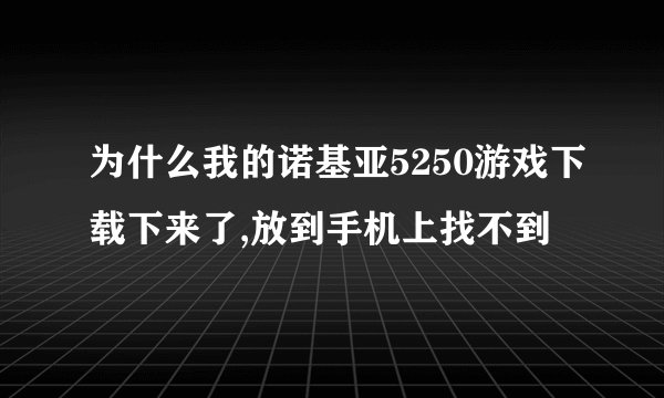 为什么我的诺基亚5250游戏下载下来了,放到手机上找不到