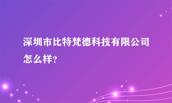 深圳市比特梵德科技有限公司怎么样？