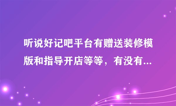 听说好记吧平台有赠送装修模版和指导开店等等，有没有详细介绍的。