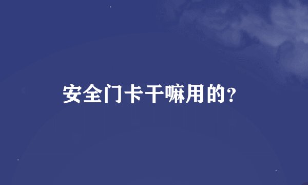 安全门卡干嘛用的？