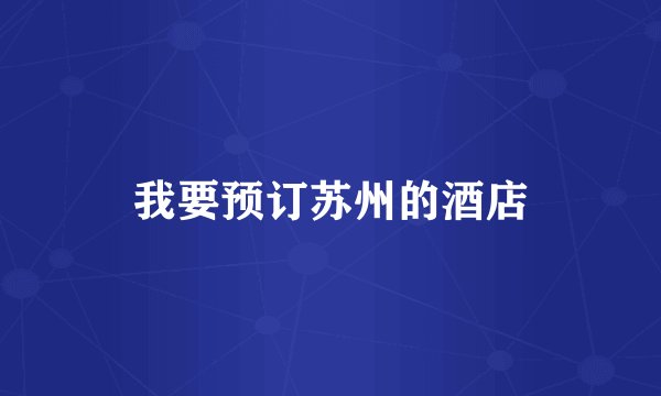 我要预订苏州的酒店