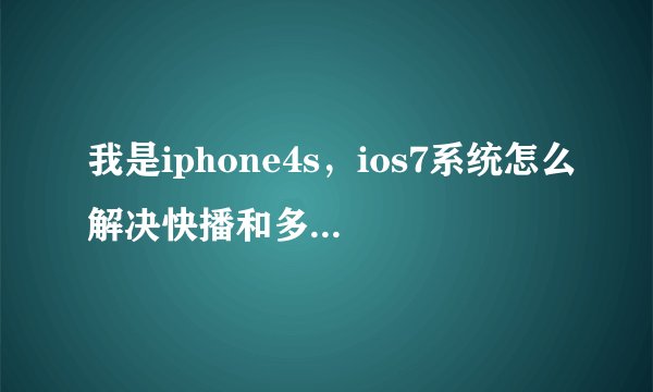 我是iphone4s，ios7系统怎么解决快播和多屏互动浏览出现（含有非法内容），我没有电脑啊啊啊
