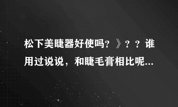 松下美睫器好使吗？》？？谁用过说说，和睫毛膏相比呢？效果显著吗