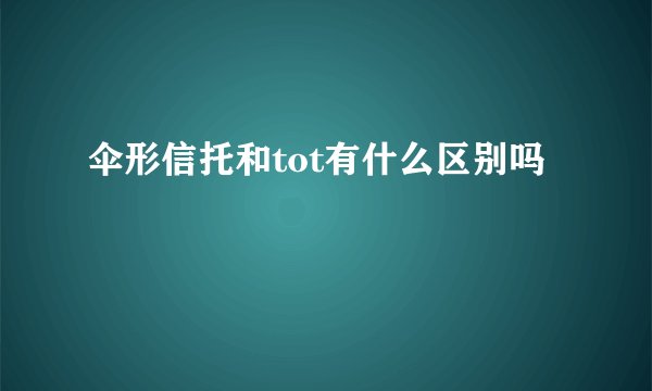 伞形信托和tot有什么区别吗