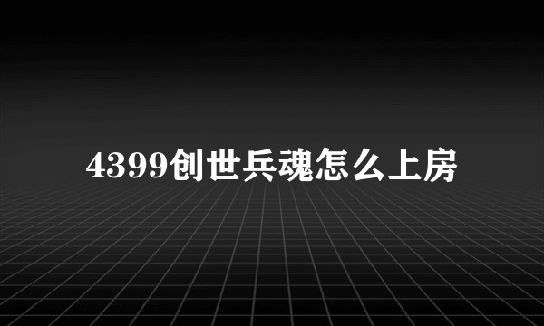 4399创世兵魂怎么上房