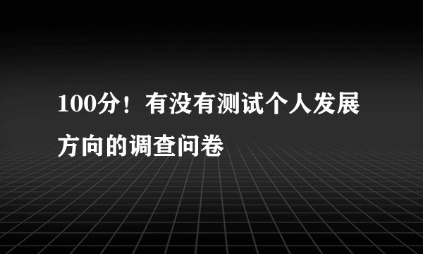100分！有没有测试个人发展方向的调查问卷