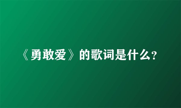 《勇敢爱》的歌词是什么？