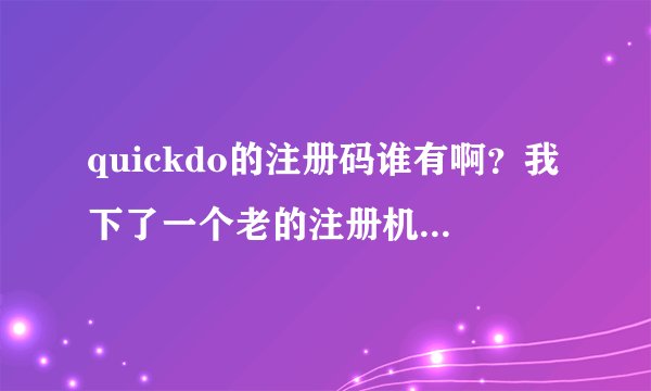 quickdo的注册码谁有啊？我下了一个老的注册机好像不行啊？版本是最新的3.5.1？？ID是6FD43C51A2