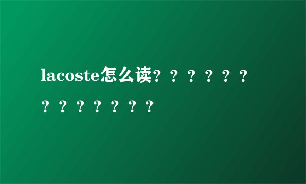 lacoste怎么读？？？？？？？？？？？？？