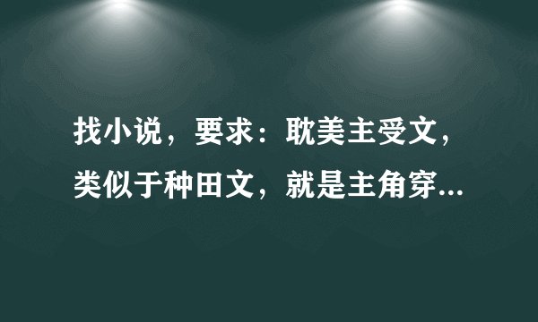 找小说，要求：耽美主受文，类似于种田文，就是主角穿越到某个地方然后有个一技之长，发家致富，然后要搞