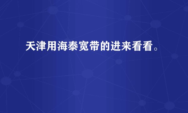 天津用海泰宽带的进来看看。
