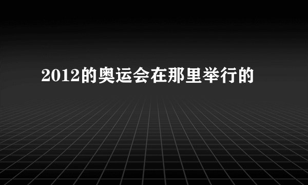 2012的奥运会在那里举行的