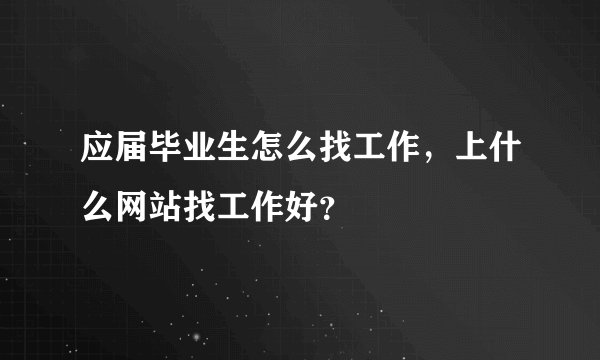 应届毕业生怎么找工作，上什么网站找工作好？