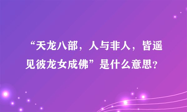 “天龙八部，人与非人，皆遥见彼龙女成佛”是什么意思？