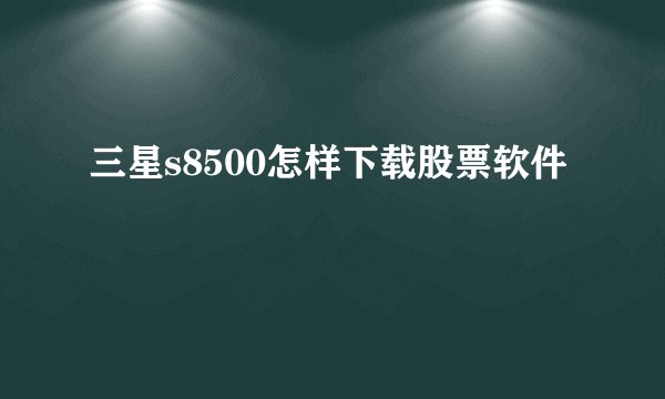 三星s8500怎样下载股票软件