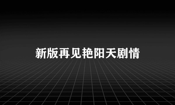 新版再见艳阳天剧情