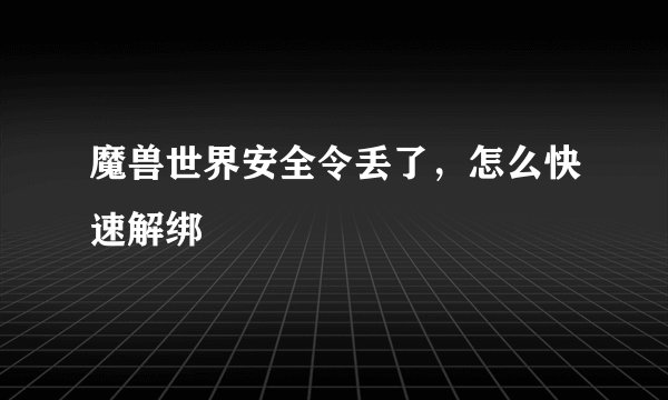 魔兽世界安全令丢了，怎么快速解绑