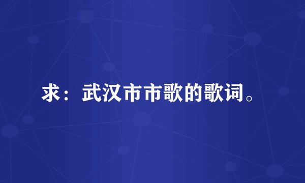 求：武汉市市歌的歌词。