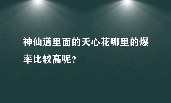 神仙道里面的天心花哪里的爆率比较高呢？