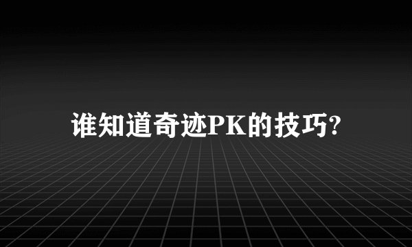 谁知道奇迹PK的技巧?
