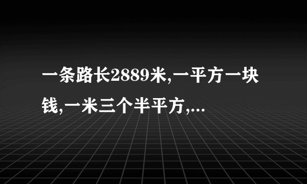 一条路长2889米,一平方一块钱,一米三个半平方,是多少钱？