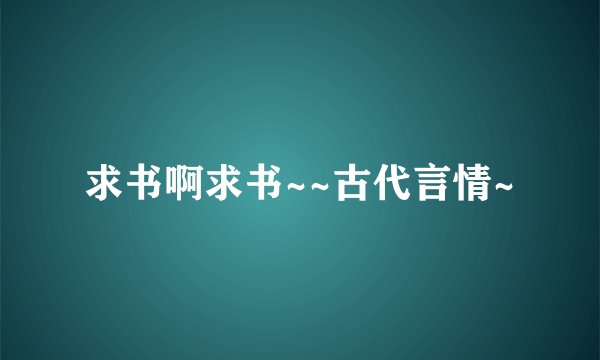 求书啊求书~~古代言情~