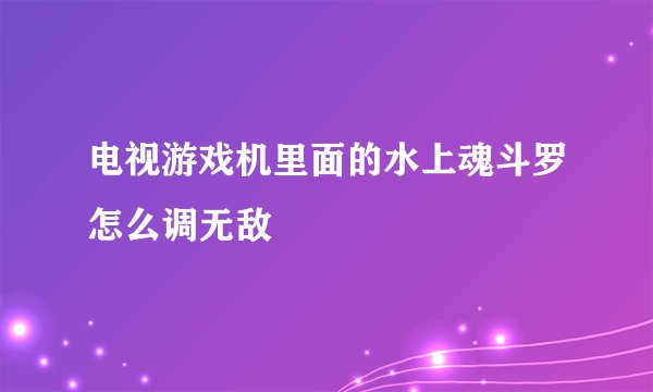 电视游戏机里面的水上魂斗罗怎么调无敌