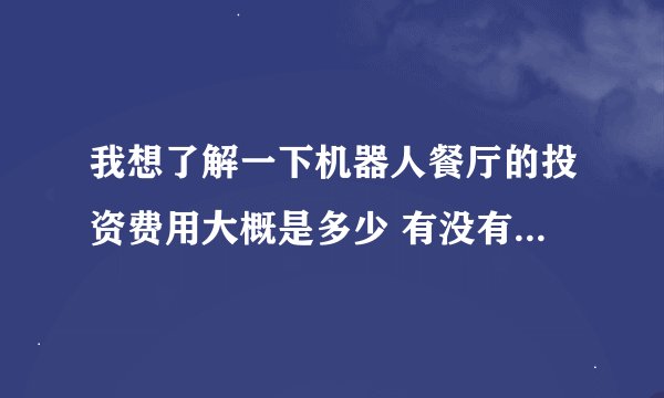 我想了解一下机器人餐厅的投资费用大概是多少 有没有直接加盟的