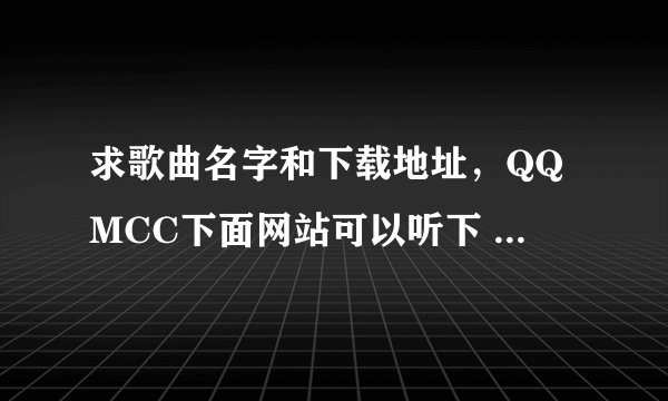 求歌曲名字和下载地址，QQMCC下面网站可以听下 知道的哥哥姐姐给个答案吧，新年快乐阿，永远幸福，