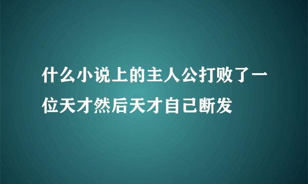 什么小说上的主人公打败了一位天才然后天才自己断发
