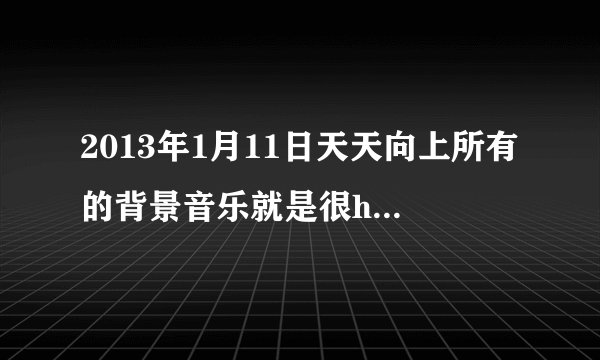 2013年1月11日天天向上所有的背景音乐就是很high的那种的