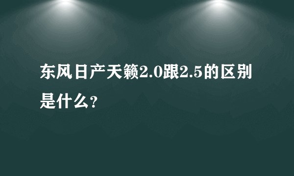 东风日产天籁2.0跟2.5的区别是什么？