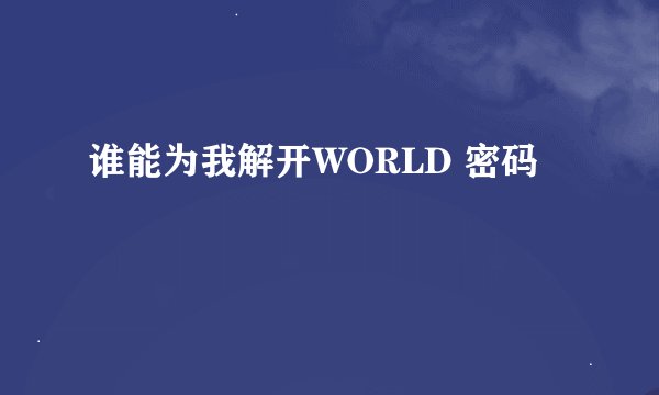 谁能为我解开WORLD 密码