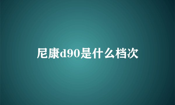 尼康d90是什么档次